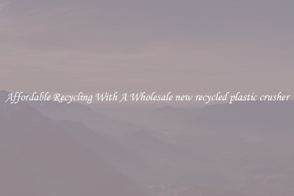 Affordable Recycling With A Wholesale new recycled plastic crusher