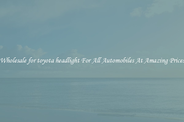 Wholesale for toyota headlight For All Automobiles At Amazing Prices
