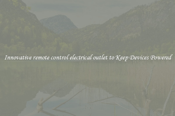 Innovative remote control electrical outlet to Keep Devices Powered