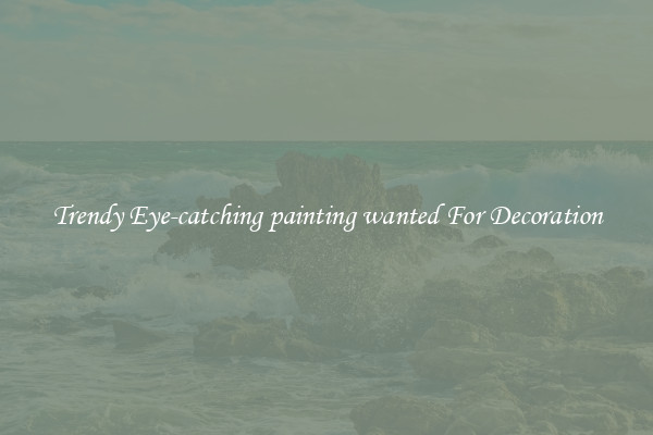 Trendy Eye-catching painting wanted For Decoration