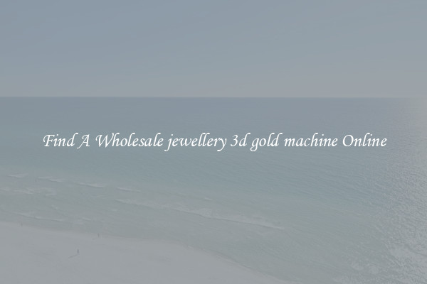 Find A Wholesale jewellery 3d gold machine Online