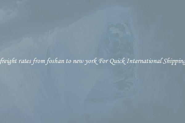 freight rates from foshan to new york For Quick International Shipping