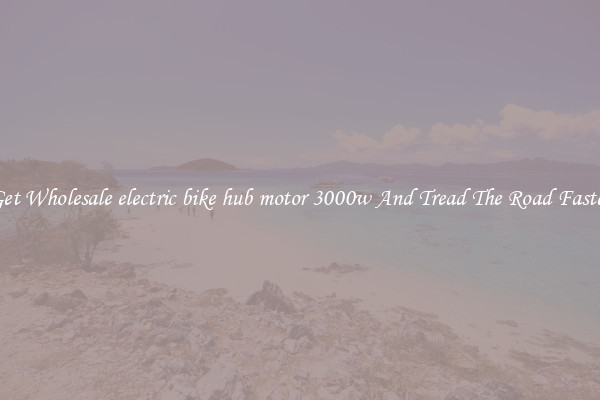 Get Wholesale electric bike hub motor 3000w And Tread The Road Faster