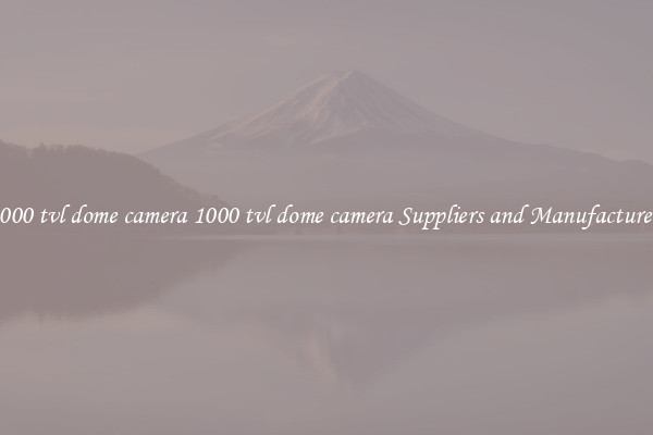1000 tvl dome camera 1000 tvl dome camera Suppliers and Manufacturers