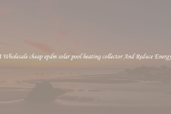 Buy A Wholesale cheap epdm solar pool heating collector And Reduce Energy Costs