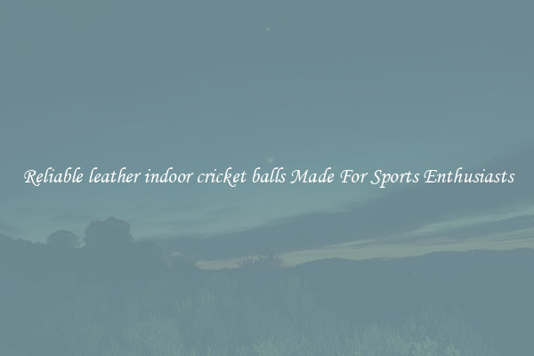 Reliable leather indoor cricket balls Made For Sports Enthusiasts