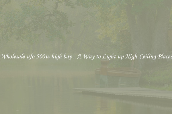 Wholesale ufo 500w high bay - A Way to Light up High-Ceiling Places