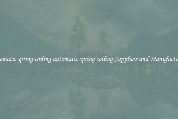 automatic spring coiling automatic spring coiling Suppliers and Manufacturers