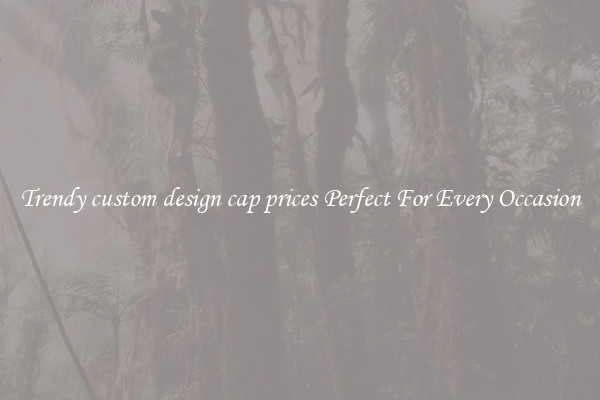 Trendy custom design cap prices Perfect For Every Occasion