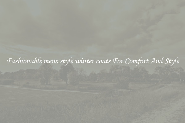Fashionable mens style winter coats For Comfort And Style