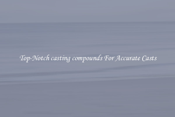 Top-Notch casting compounds For Accurate Casts