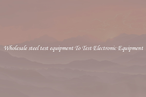 Wholesale steel test equipment To Test Electronic Equipment