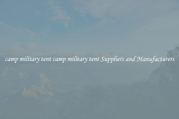 camp military tent camp military tent Suppliers and Manufacturers